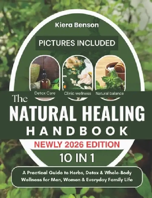 The Natural Healing Handbook: A Practical Guide to Herbs, Detox & Whole-Body Wellness for Men, Women & Everyday Family Life by Kiera Benson