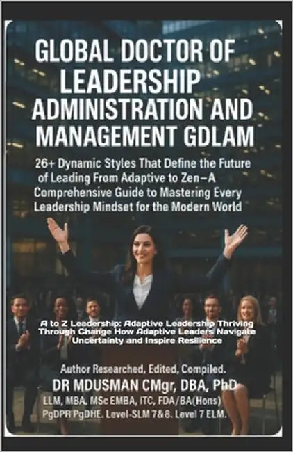 Global Doctor of Leadership Administration and Management Gdlam: 26+ Dynamic Styles That Define the Future of Leading From Adaptive to Zen A Comprehen by Usman Cmgr Dba Phd
