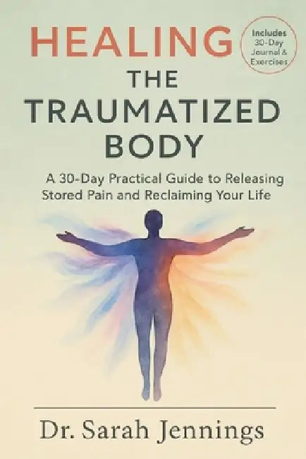 Healing the Traumatized Body: A 30-Day Practical Guide to Releasing Stored Pain and Reclaiming Your Life by Sarah Jennings