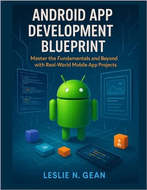 Android App Development Blueprint: Master the Fundamentals and Beyond with Real-World Mobile App Projects by Gean, Leslie N.