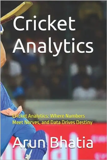 Cricket Analytics: Cricket Analytics: Where Numbers Meet Nerves, and Data Drives Destiny by Bhatia, Arun