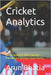 Cricket Analytics: Cricket Analytics: Where Numbers Meet Nerves, and Data Drives Destiny by Bhatia, Arun