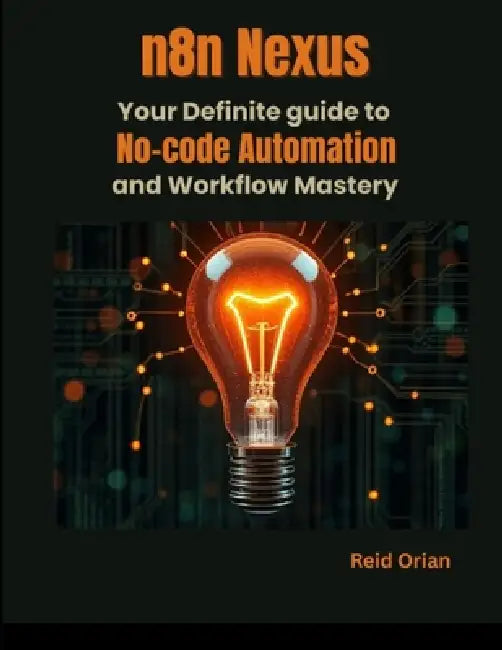 n8n Nexus: Your Definite Guide to no Code Automation and Workflow Mastery by Reid Orian