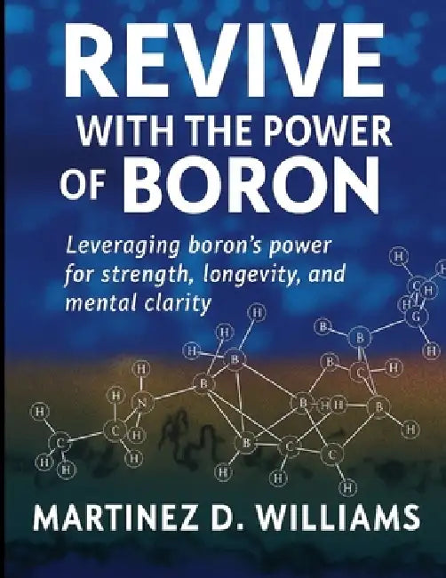 Revive with the Power of Boron: Leveraging boron's power for strength, longevity, and mental clarity by Martinez D. Williams