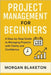 Project Management for Beginners: A Step by Step Guide to Managing Projects with Clarity and Confidence by Blaketon, Morgan
