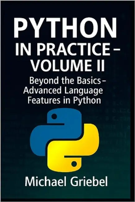 Python in Practice - Volume II: Beyond the Basics: Advanced Language Features in Python by Griebel, Michael