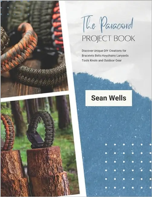 The Paracord Project Book: Discover Unique DIY Creations for Bracelets Belts Keychains Lanyards Tools Knots and Outdoor Gear by Wells, Sean