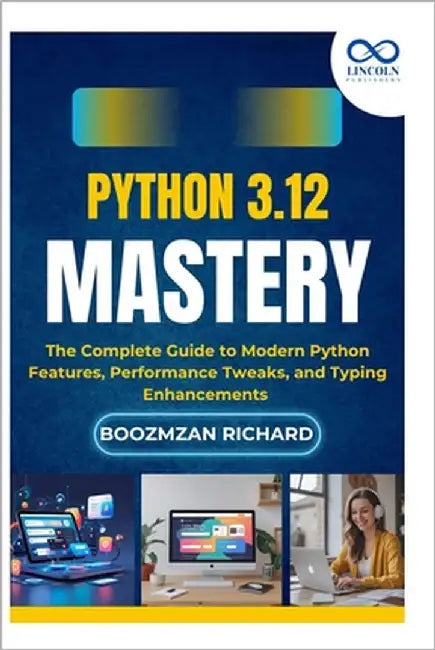 Python 3.12 Mastery: The Complete Guide to Modern Python Features, Performance Tweaks, and Typing Enhancements by Richard, Boozmzan