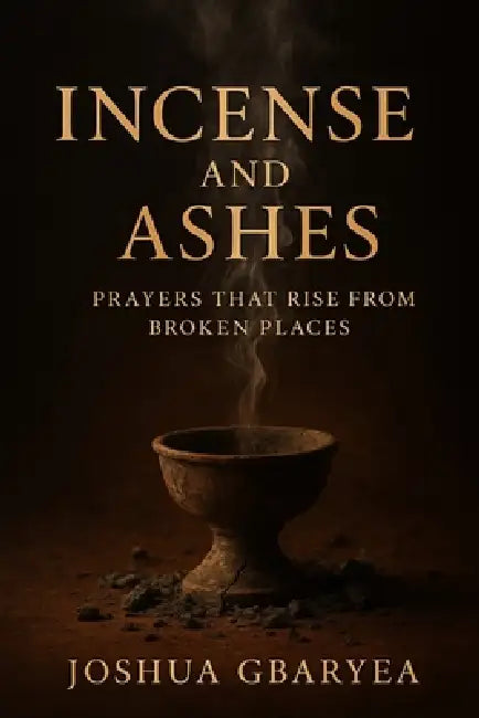 Incense and Ashes: Prayers That Rise from Broken Places by Joshua Gbaryea