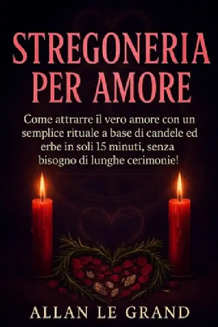 Stregoneria Per Amore: Come attrarre il vero amore con un semplice rituale a base di candele ed erbe in soli 15 minuti, senza bisogno di lunghe cerimo by Allan Le Grand, Allan Le Grand