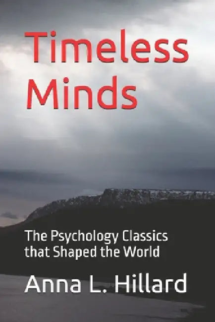 Timeless Minds: The Psychology Classics that Shaped the World by Anna L. Hillard