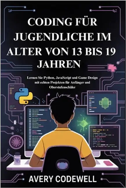Coding Für Jugendliche Im Alter Von 13 Bis 19 Jahren: Lernen Sie Python, JavaScript und Game Design mit echten Projekten für Anfänger und Oberstufensc by Codewell, Avery