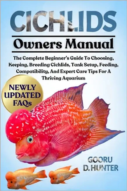 Cichlids: The Complete Beginner's Guide To Choosing, Keeping, Breeding Cichlids, Tank Setup, Feeding, Compatibility, And Expert Care Tips For A Thrivi by Hunter, Gooru D.