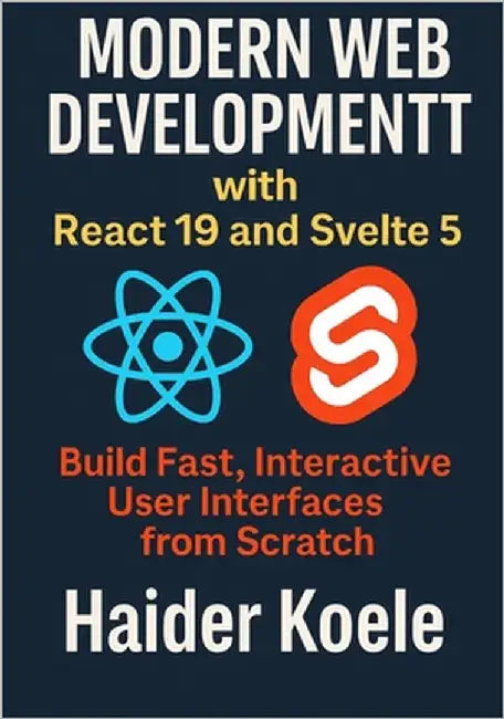 Modern Web Development with React 19 and Svelte 5: Build Fast, Interactive User Interfaces from Scratch by Koele, Haider