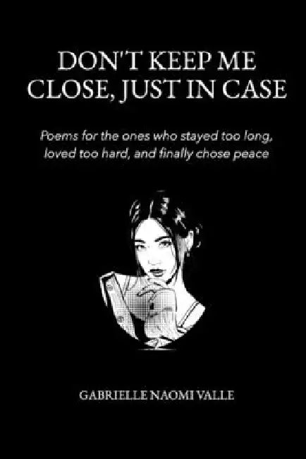 Don't Keep Me Close, Just in Case: Poems for the ones who stayed too long, loved too hard and finally chose peace by Gabrielle Naomi Valle