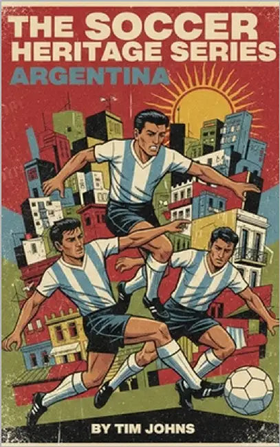 The Soccer Heritage Series Argentina by Johns, Tim
