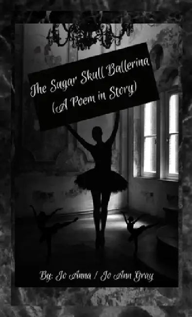 The Sugar Skull Ballerina (A Poem in Story) by Jo Anna, Jo Ann Gray