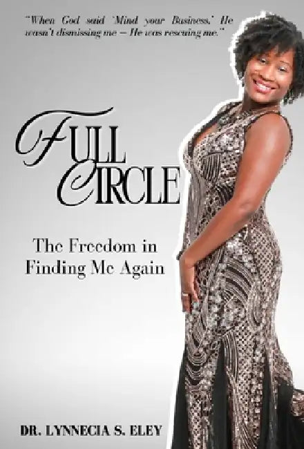 Full Circle: The Freedom in Finding Me Again by Lynnecia S. Eley