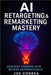 AI Retargeting & Remarketing Mastery: Convert Viewers Into Buyers Automatically by Correa, Joe
