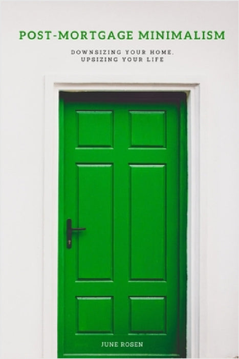 Post-Mortgage Minimalism: Downsizing Your Home, Upsizing Your Life by June Rosen