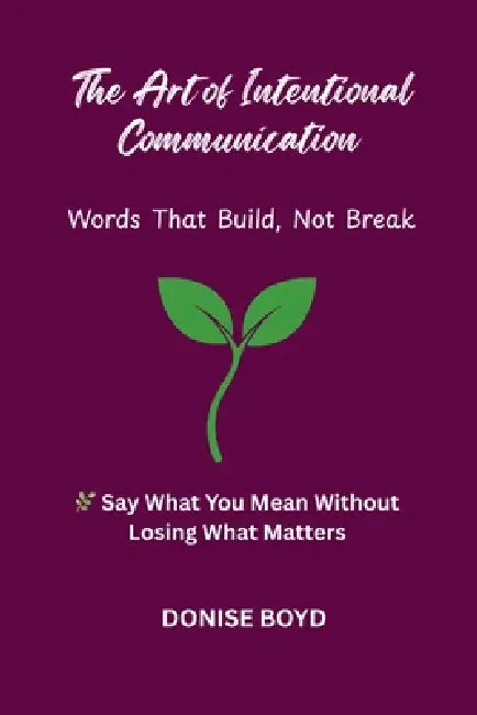 The Art of Intentional Communication: Word's That Build, Not Break by Donise Boyd