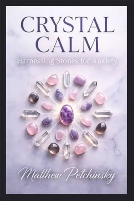 Crystal Calm: Harnessing Stones for Anxiety by Petchinsky, Matthew