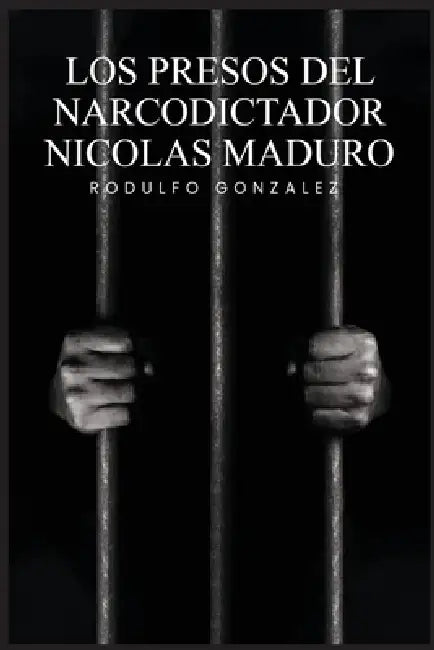 Los Presos del narcodictador Nicolás Maduro by Rodulfo Gonzalez, Juan Rodulfo, Valeria Magallanes