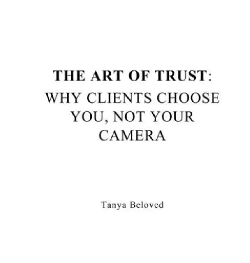 The Art of Trust: Why Clients Choose You, Not Your Camera by Tanya Beloved