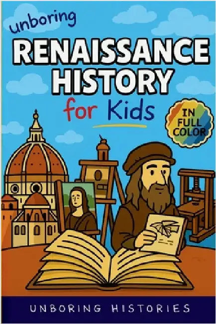 Unboring Renaissance History for Kids: Funny, Interesting, Concise Guide to A Time of Artists, Inventions, and Wild Ideas You Won't Believe Are True by Unboring Histories