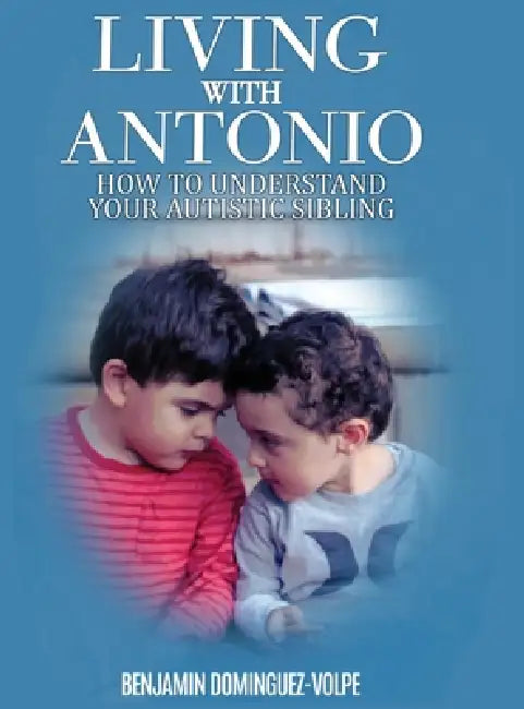 Living with Antonio - how to understand your autistic sibling by Benjamin Dominguez-Volpe