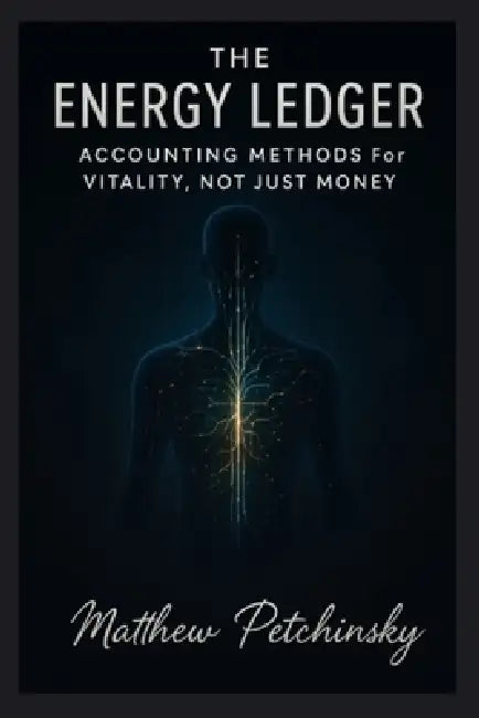 The Energy Ledger: Accounting Methods for Vitality, Not Just Money by Matthew Petchinsky