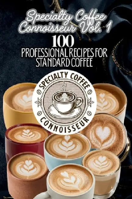 Specialty Coffee Connoisseur Vol. 1: 100 Professional Recipes for Standard Coffee by Specialty Coffee Connoisseur