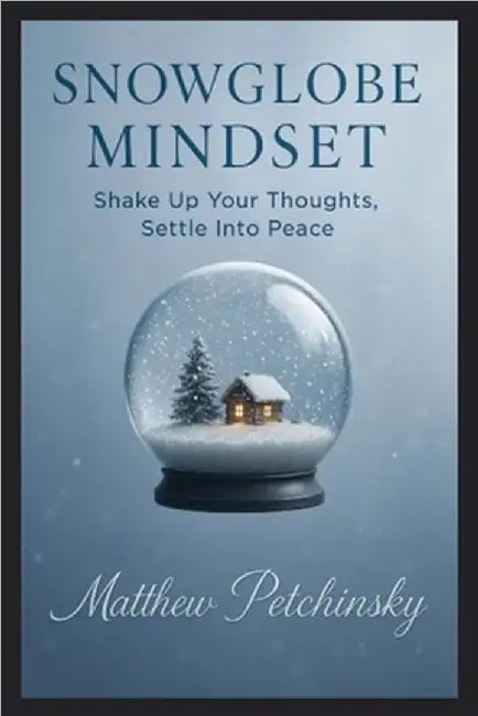 Snowglobe Mindset: Shake Up Your Thoughts, Settle Into Peace by Petchinsky, Matthew