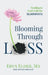 Blooming Through Loss: Tending to Grief with the BloomPathTM by Eryn Elder
