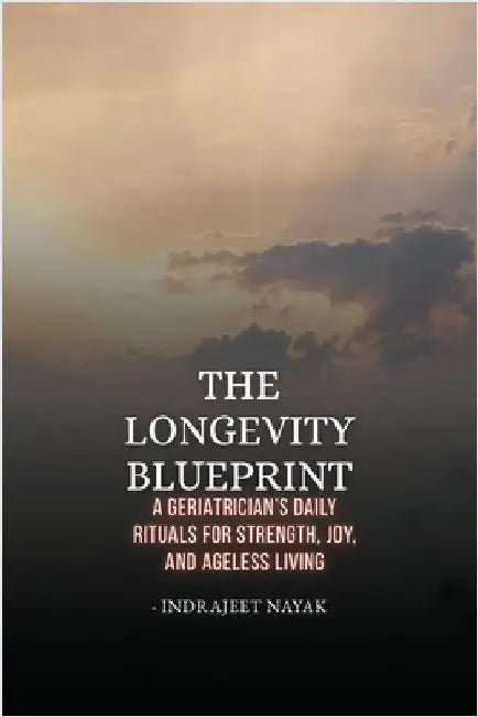 The Longevity Blueprint: A Geriatrician's Daily Rituals for Strength, Joy, and Ageless Living by Nayak, Indrajeet