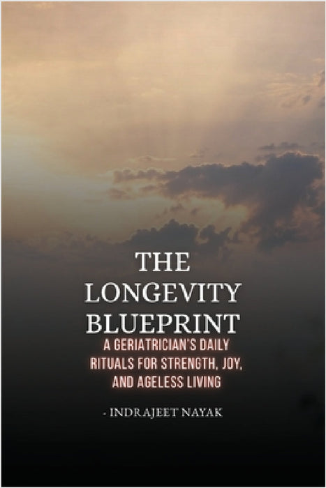 The Longevity Blueprint: A Geriatrician's Daily Rituals for Strength, Joy, and Ageless Living by Indrajeet Nayak