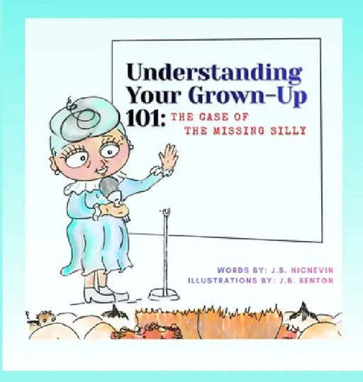 Understanding Your Grown-Up 101: The Case of The Missing Silly by J. B. Nicnevin, Jennifer Benton, Jb Benton