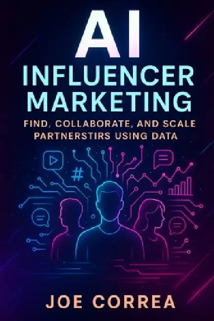 AI Influencer Marketing: Find, Collaborate, and Scale Partnerships Using Data by Joe Correa
