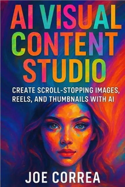 AI Visual Content Studio: Create Scroll-Stopping Images, Reels, and Thumbnails With AI by Correa, Joe