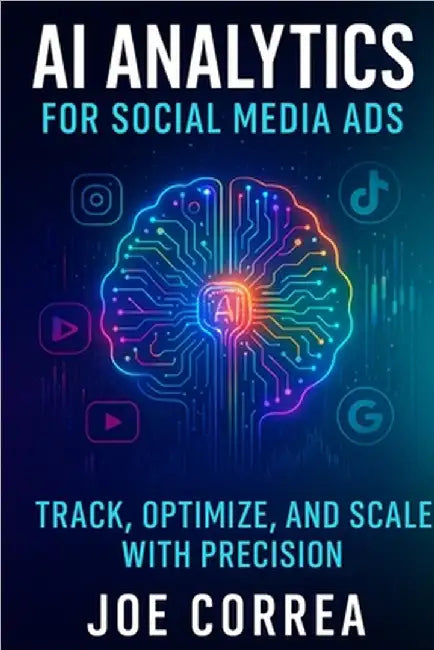 AI Analytics for Social Media Ads: Track, Optimize, and Scale With Precision by Correa, Joe