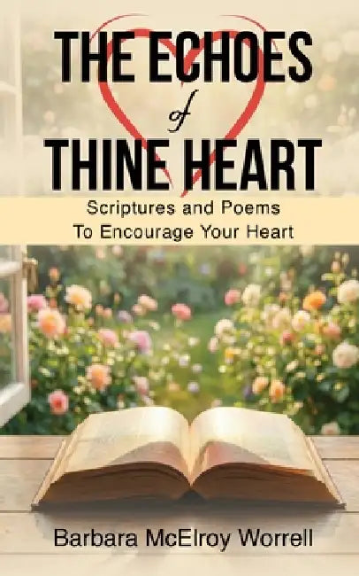 The Echoes Of Thine Heart: Scriptures and Poems To Encourage Your Heart by Barbara McElroy Worrell