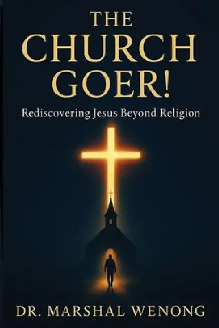 The Church Goer!: Rediscovering Jesus Beyond Religion by Marshal Wenong