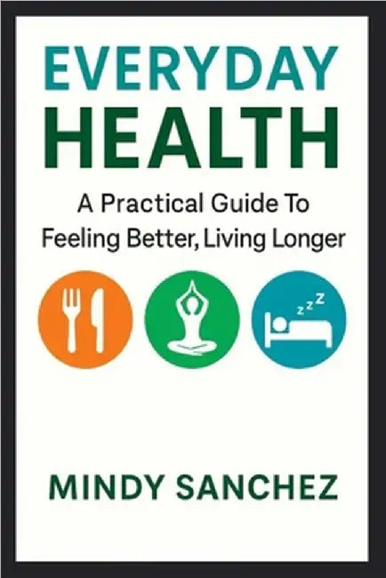 Everyday Health: A Practical Guide To Feeling Better, Living Longer: A Practical Guide To Feeling Better, Living Longer by Sanchez, Mindy