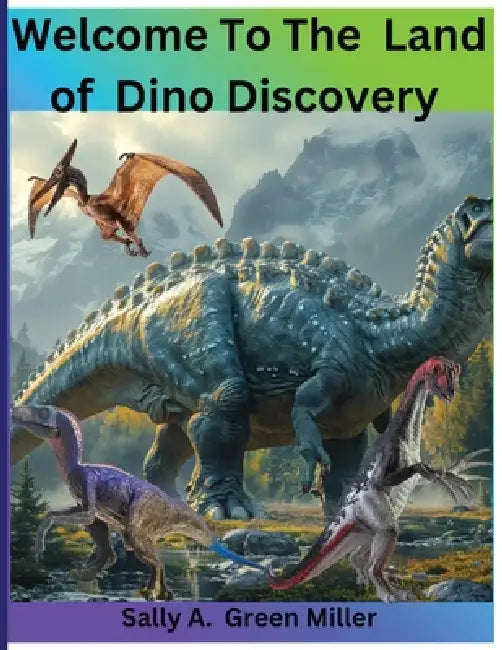 Welcome To Thew Land of Dino Discovery by Sally A. Miller