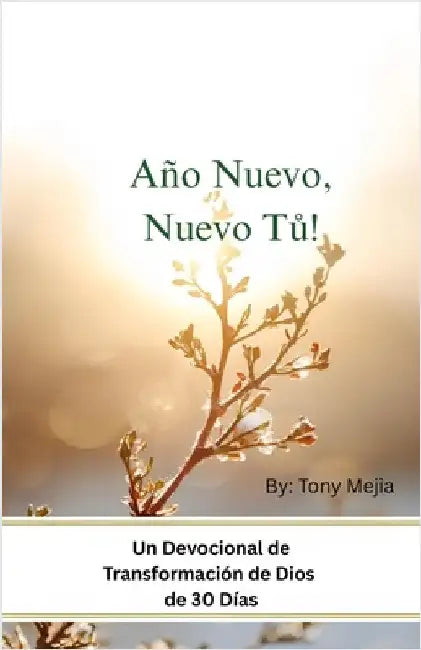 ¡Año Nuevo, Nuevo Tú!: Devocional de 30 Días de Transformación en Dios by Tony Mejia Mejia