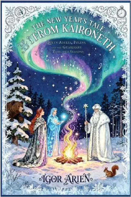 The New Year's Tale from Kaironeth: Queen Adelia, Polina, and the Guardians of Time and Seasons by Igor Arien