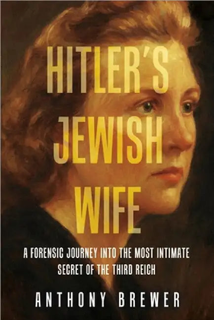 Hitler's Jewish Wife: A Forensic Journey into the Most Intimate Secret of the Third Reich by Brewer, Anthony
