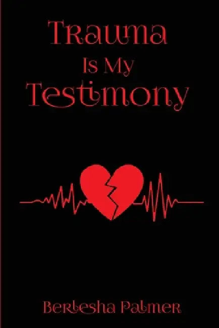 Trauma Is My Testimony by Berlesha Palmer