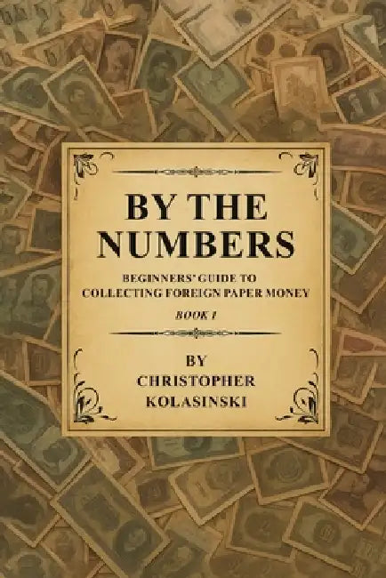 By the Numbers: Beginners' Guide To Collecting Foreign Paper Money Book 1 by Chris Kolasinski