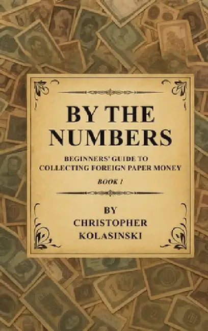 By the Numbers: Beginners' Guide To Collecting Foreign Paper Money Book 1 by Chris Kolasinski
